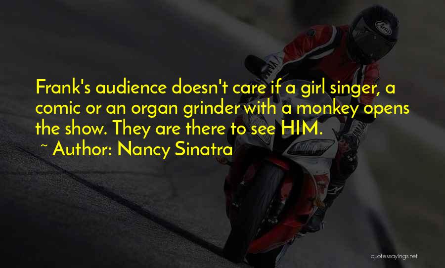 Nancy Sinatra Quotes: Frank's Audience Doesn't Care If A Girl Singer, A Comic Or An Organ Grinder With A Monkey Opens The Show.