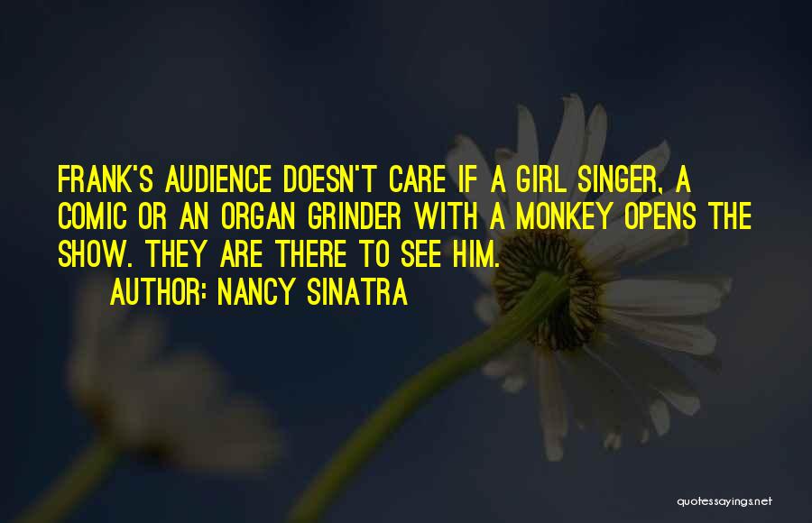 Nancy Sinatra Quotes: Frank's Audience Doesn't Care If A Girl Singer, A Comic Or An Organ Grinder With A Monkey Opens The Show.