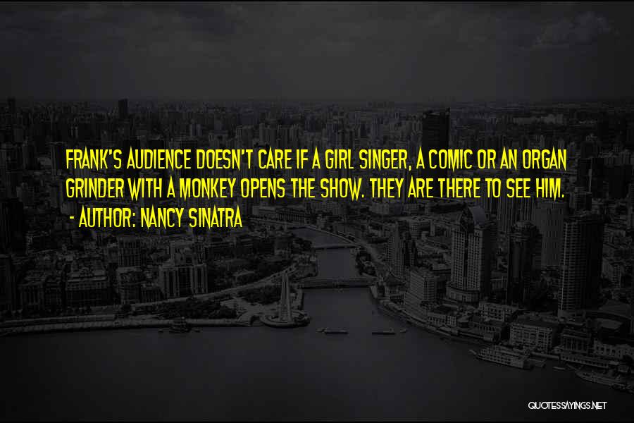 Nancy Sinatra Quotes: Frank's Audience Doesn't Care If A Girl Singer, A Comic Or An Organ Grinder With A Monkey Opens The Show.