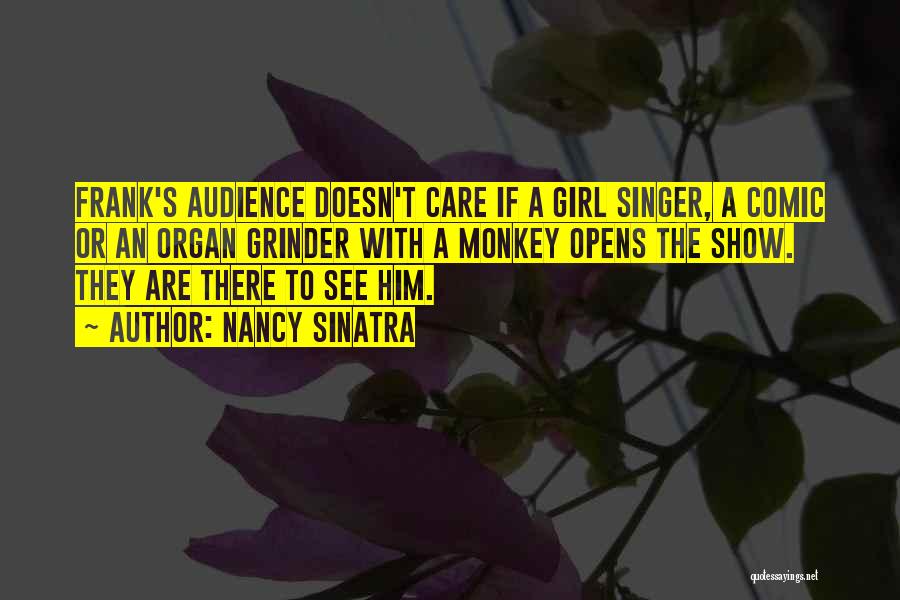 Nancy Sinatra Quotes: Frank's Audience Doesn't Care If A Girl Singer, A Comic Or An Organ Grinder With A Monkey Opens The Show.