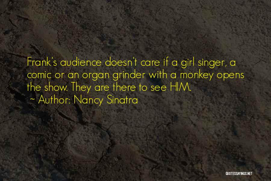 Nancy Sinatra Quotes: Frank's Audience Doesn't Care If A Girl Singer, A Comic Or An Organ Grinder With A Monkey Opens The Show.