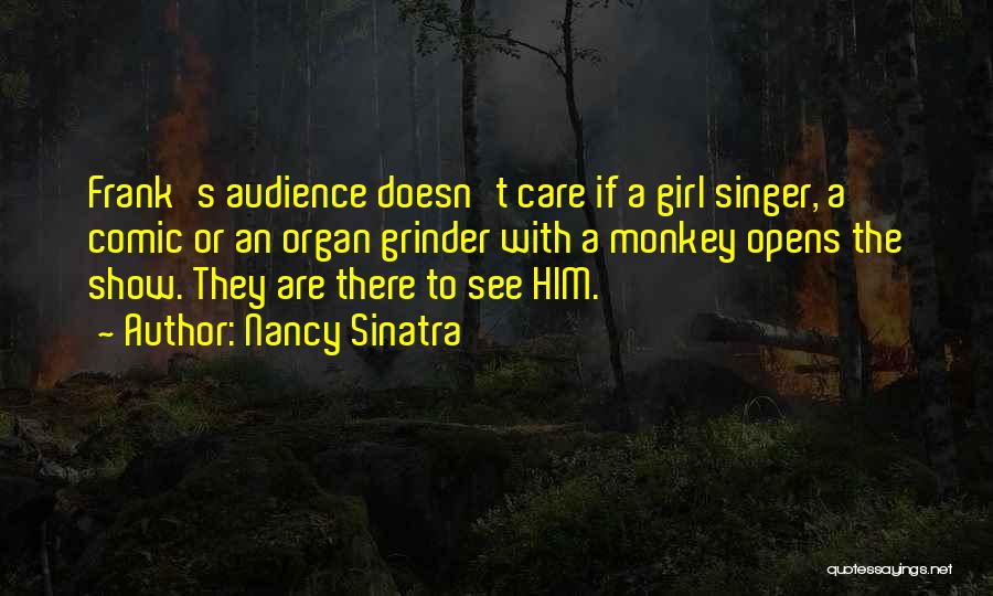 Nancy Sinatra Quotes: Frank's Audience Doesn't Care If A Girl Singer, A Comic Or An Organ Grinder With A Monkey Opens The Show.