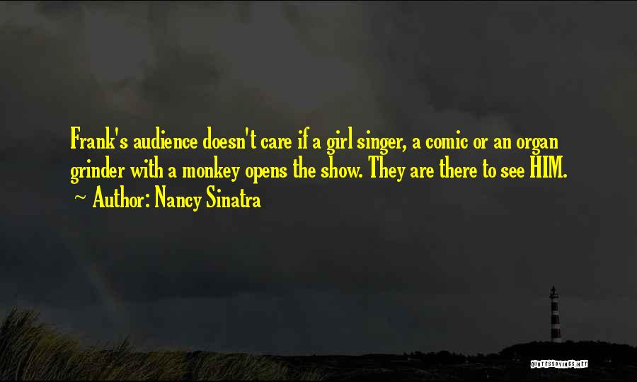 Nancy Sinatra Quotes: Frank's Audience Doesn't Care If A Girl Singer, A Comic Or An Organ Grinder With A Monkey Opens The Show.