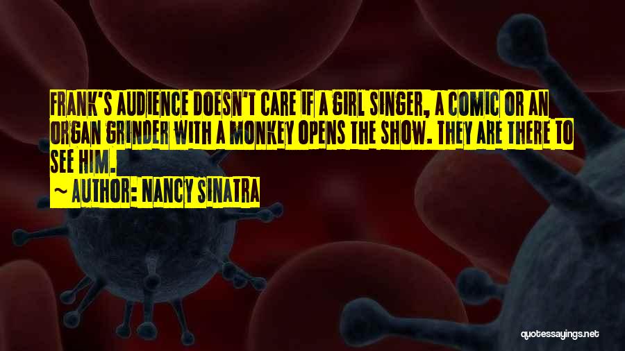 Nancy Sinatra Quotes: Frank's Audience Doesn't Care If A Girl Singer, A Comic Or An Organ Grinder With A Monkey Opens The Show.