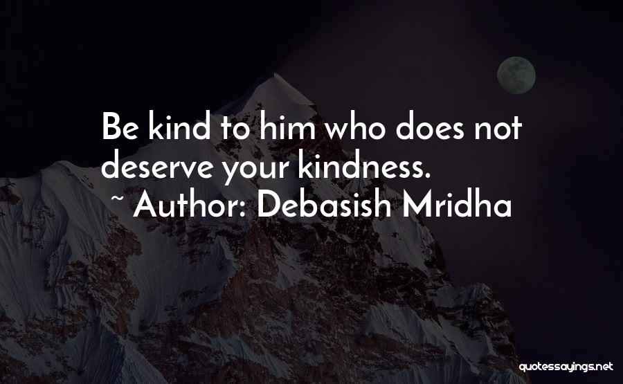 Debasish Mridha Quotes: Be Kind To Him Who Does Not Deserve Your Kindness.