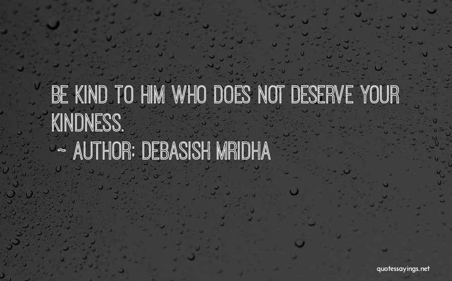 Debasish Mridha Quotes: Be Kind To Him Who Does Not Deserve Your Kindness.