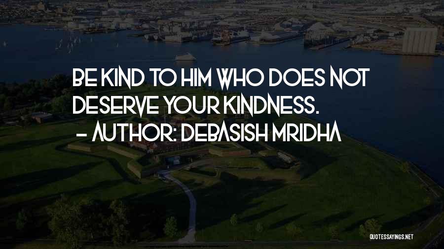 Debasish Mridha Quotes: Be Kind To Him Who Does Not Deserve Your Kindness.