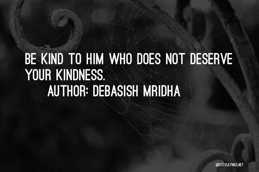 Debasish Mridha Quotes: Be Kind To Him Who Does Not Deserve Your Kindness.