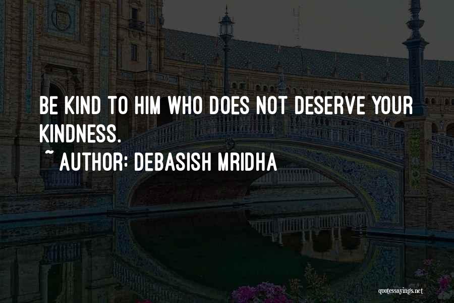 Debasish Mridha Quotes: Be Kind To Him Who Does Not Deserve Your Kindness.