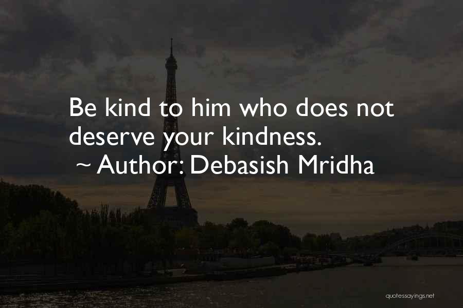 Debasish Mridha Quotes: Be Kind To Him Who Does Not Deserve Your Kindness.