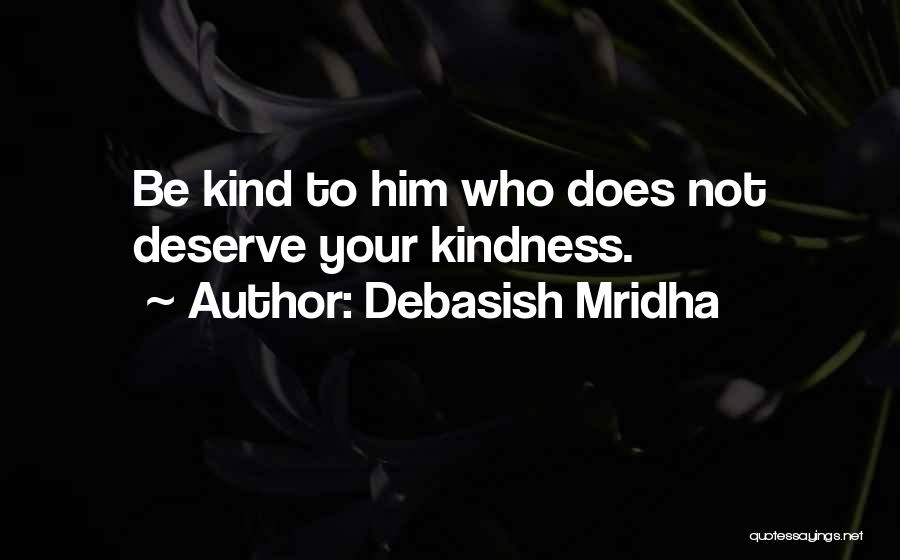 Debasish Mridha Quotes: Be Kind To Him Who Does Not Deserve Your Kindness.