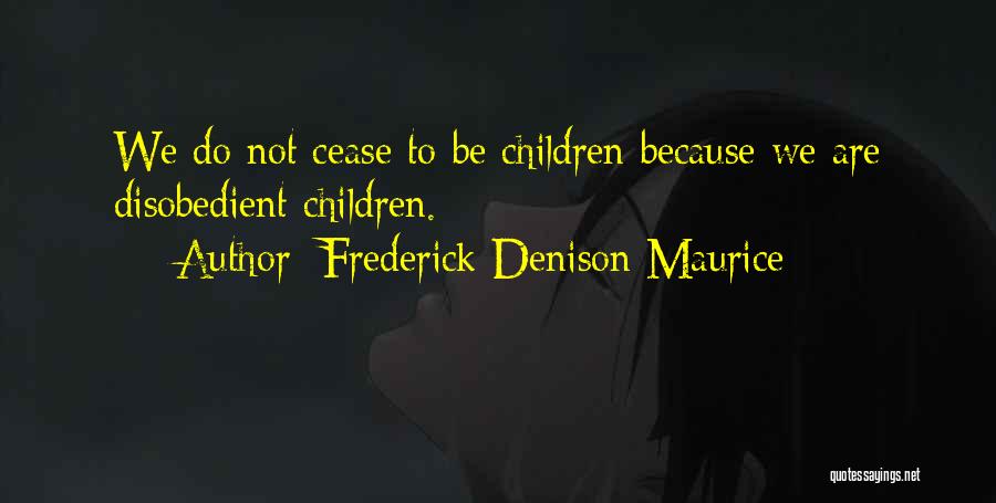Frederick Denison Maurice Quotes: We Do Not Cease To Be Children Because We Are Disobedient Children.