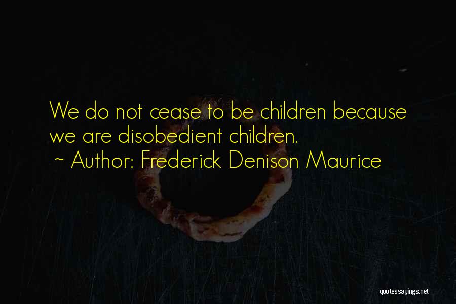 Frederick Denison Maurice Quotes: We Do Not Cease To Be Children Because We Are Disobedient Children.