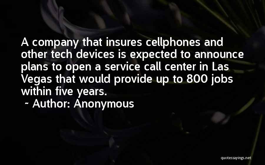 Anonymous Quotes: A Company That Insures Cellphones And Other Tech Devices Is Expected To Announce Plans To Open A Service Call Center