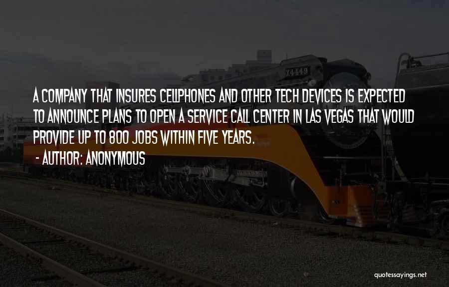 Anonymous Quotes: A Company That Insures Cellphones And Other Tech Devices Is Expected To Announce Plans To Open A Service Call Center