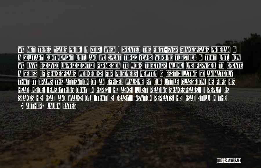 Laura Bates Quotes: We Met Three Years Prior, In 2003, When I Created The First-ever Shakespeare Program In A Solitary Confinement Unit, And