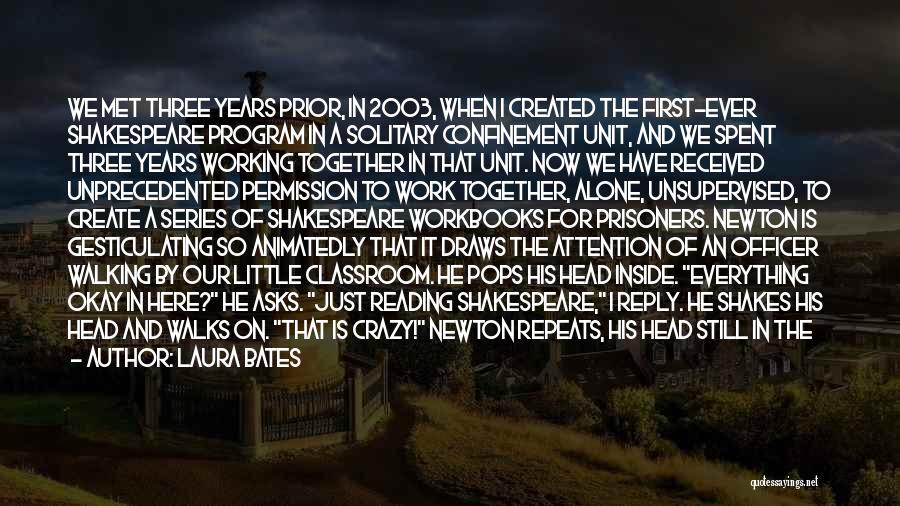 Laura Bates Quotes: We Met Three Years Prior, In 2003, When I Created The First-ever Shakespeare Program In A Solitary Confinement Unit, And