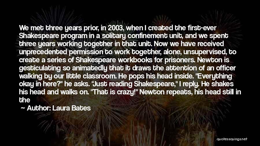 Laura Bates Quotes: We Met Three Years Prior, In 2003, When I Created The First-ever Shakespeare Program In A Solitary Confinement Unit, And