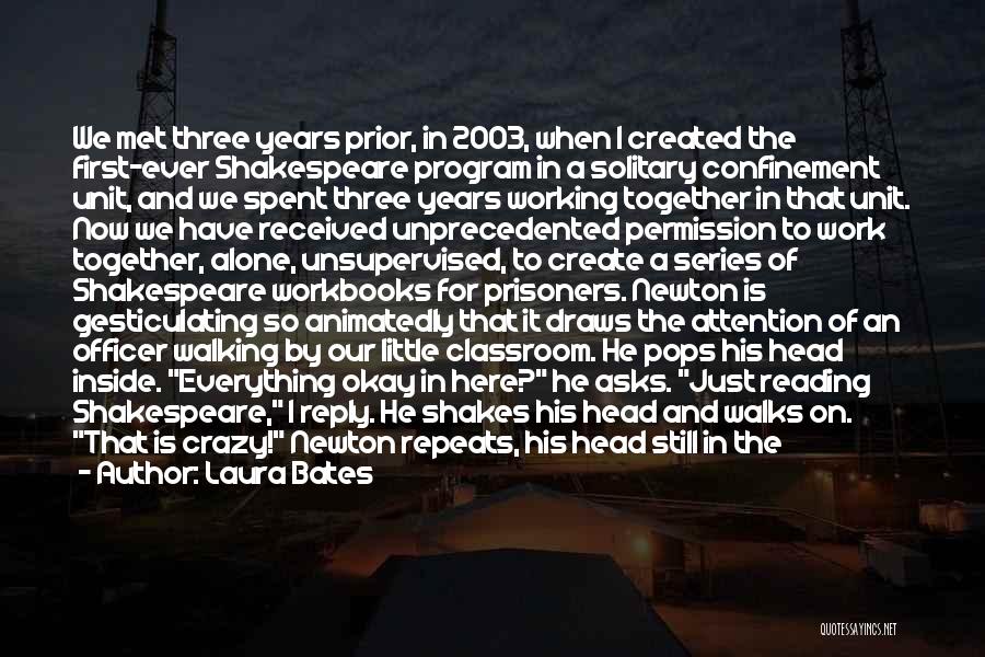 Laura Bates Quotes: We Met Three Years Prior, In 2003, When I Created The First-ever Shakespeare Program In A Solitary Confinement Unit, And