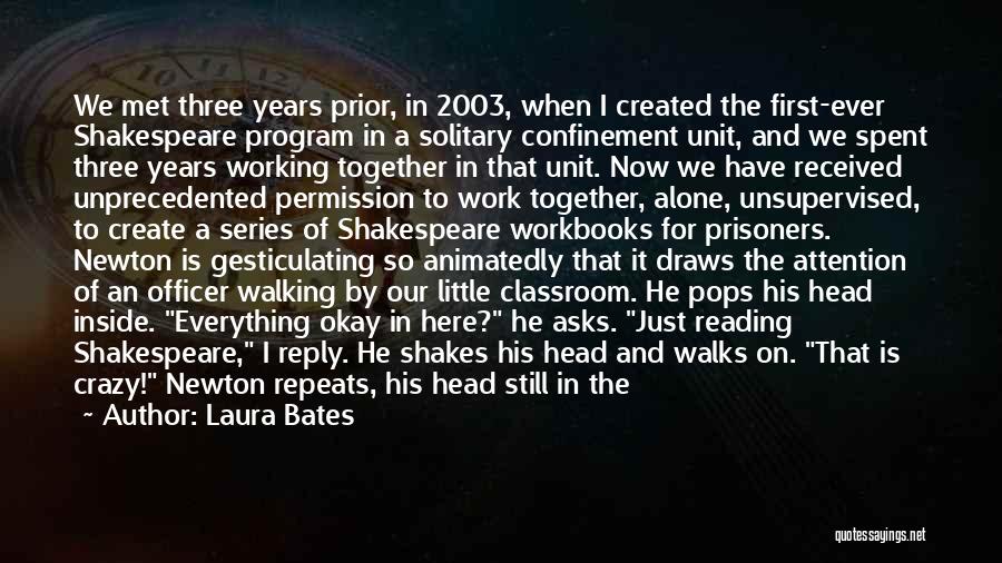 Laura Bates Quotes: We Met Three Years Prior, In 2003, When I Created The First-ever Shakespeare Program In A Solitary Confinement Unit, And