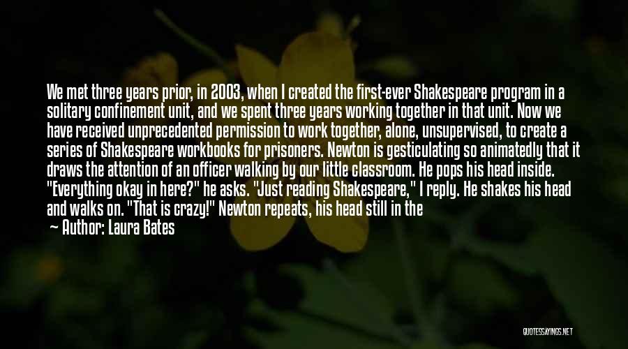 Laura Bates Quotes: We Met Three Years Prior, In 2003, When I Created The First-ever Shakespeare Program In A Solitary Confinement Unit, And