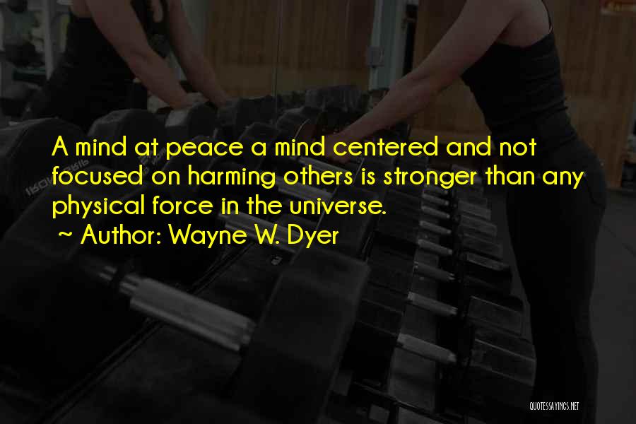 Wayne W. Dyer Quotes: A Mind At Peace A Mind Centered And Not Focused On Harming Others Is Stronger Than Any Physical Force In