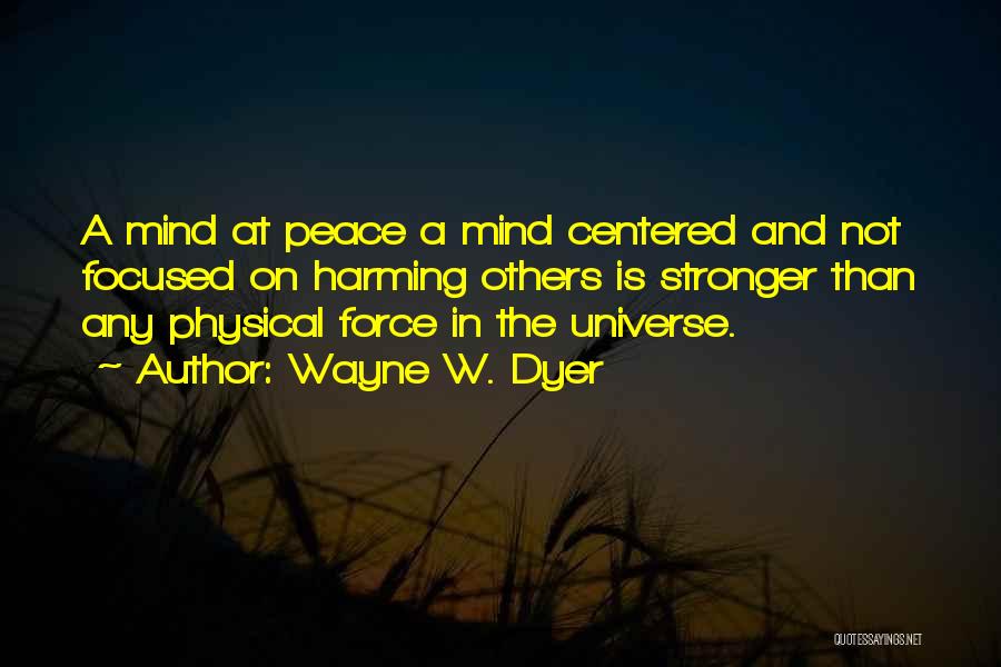 Wayne W. Dyer Quotes: A Mind At Peace A Mind Centered And Not Focused On Harming Others Is Stronger Than Any Physical Force In