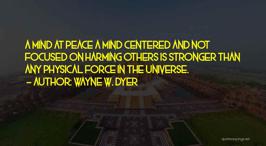 Wayne W. Dyer Quotes: A Mind At Peace A Mind Centered And Not Focused On Harming Others Is Stronger Than Any Physical Force In