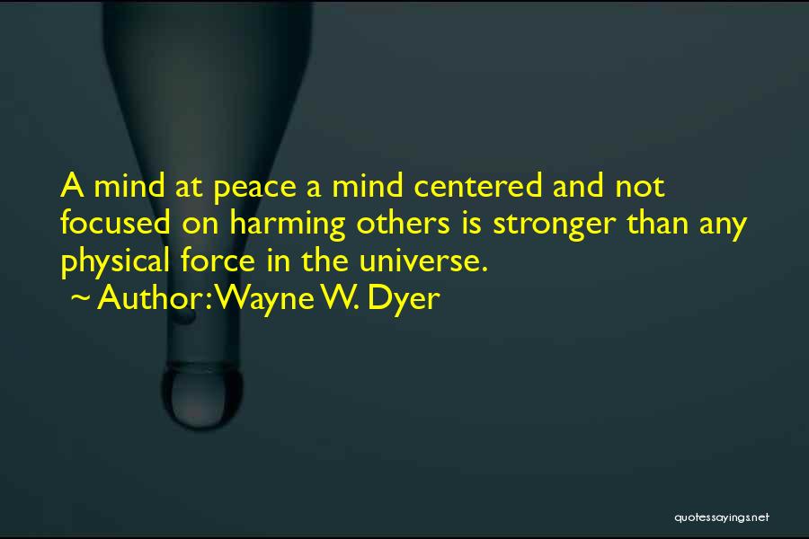 Wayne W. Dyer Quotes: A Mind At Peace A Mind Centered And Not Focused On Harming Others Is Stronger Than Any Physical Force In