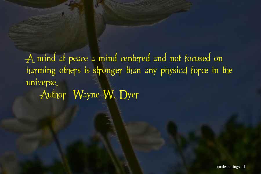 Wayne W. Dyer Quotes: A Mind At Peace A Mind Centered And Not Focused On Harming Others Is Stronger Than Any Physical Force In