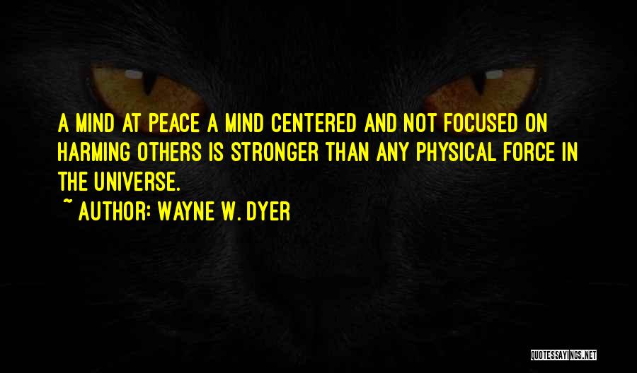 Wayne W. Dyer Quotes: A Mind At Peace A Mind Centered And Not Focused On Harming Others Is Stronger Than Any Physical Force In