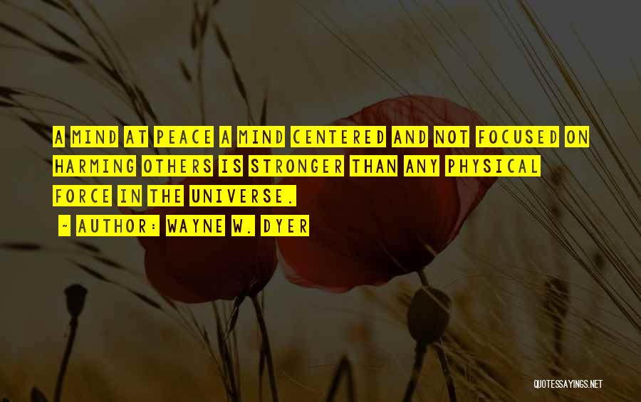 Wayne W. Dyer Quotes: A Mind At Peace A Mind Centered And Not Focused On Harming Others Is Stronger Than Any Physical Force In