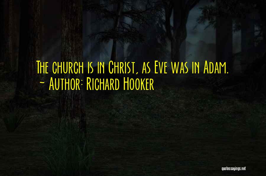 Richard Hooker Quotes: The Church Is In Christ, As Eve Was In Adam.