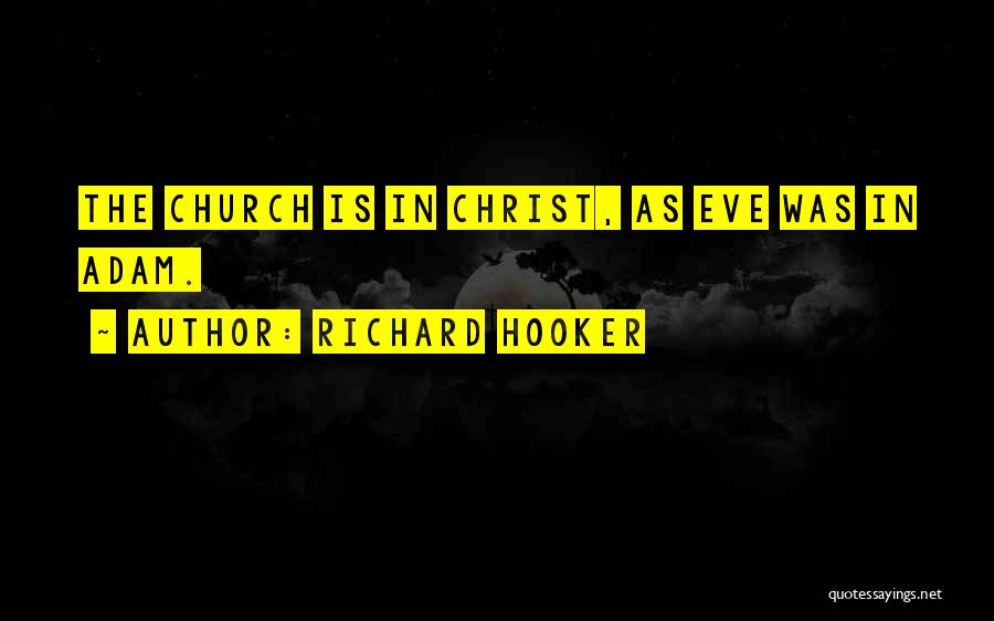 Richard Hooker Quotes: The Church Is In Christ, As Eve Was In Adam.