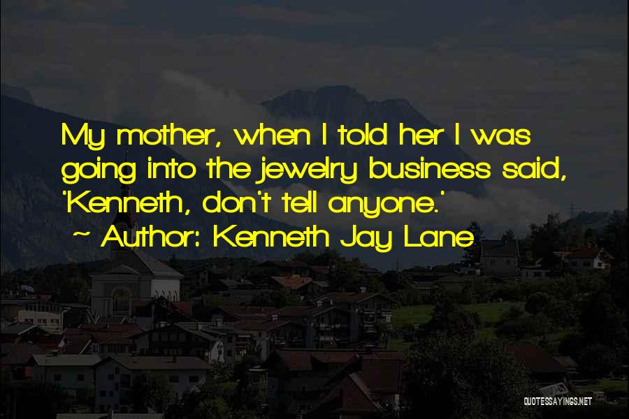 Kenneth Jay Lane Quotes: My Mother, When I Told Her I Was Going Into The Jewelry Business Said, 'kenneth, Don't Tell Anyone.'