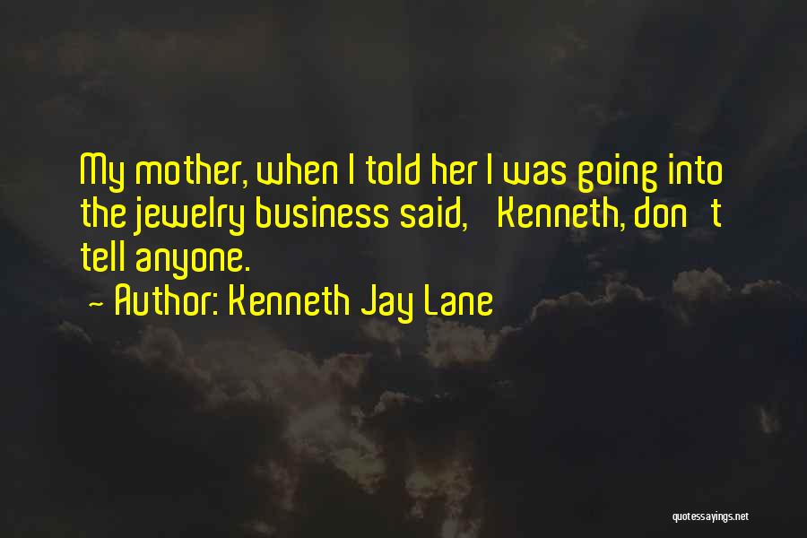 Kenneth Jay Lane Quotes: My Mother, When I Told Her I Was Going Into The Jewelry Business Said, 'kenneth, Don't Tell Anyone.'