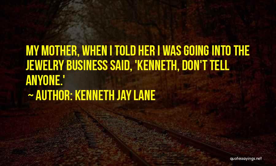 Kenneth Jay Lane Quotes: My Mother, When I Told Her I Was Going Into The Jewelry Business Said, 'kenneth, Don't Tell Anyone.'