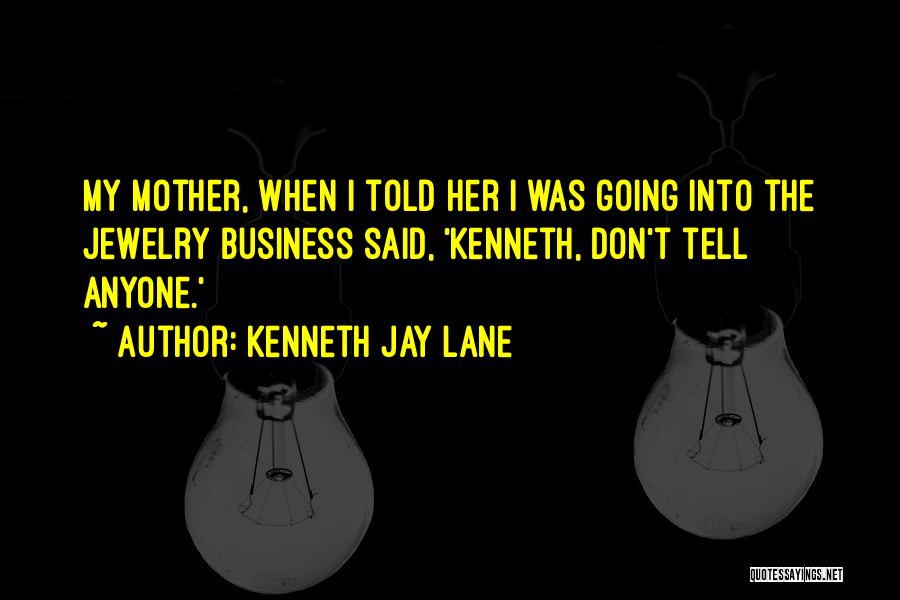 Kenneth Jay Lane Quotes: My Mother, When I Told Her I Was Going Into The Jewelry Business Said, 'kenneth, Don't Tell Anyone.'