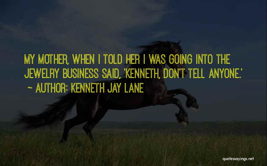 Kenneth Jay Lane Quotes: My Mother, When I Told Her I Was Going Into The Jewelry Business Said, 'kenneth, Don't Tell Anyone.'