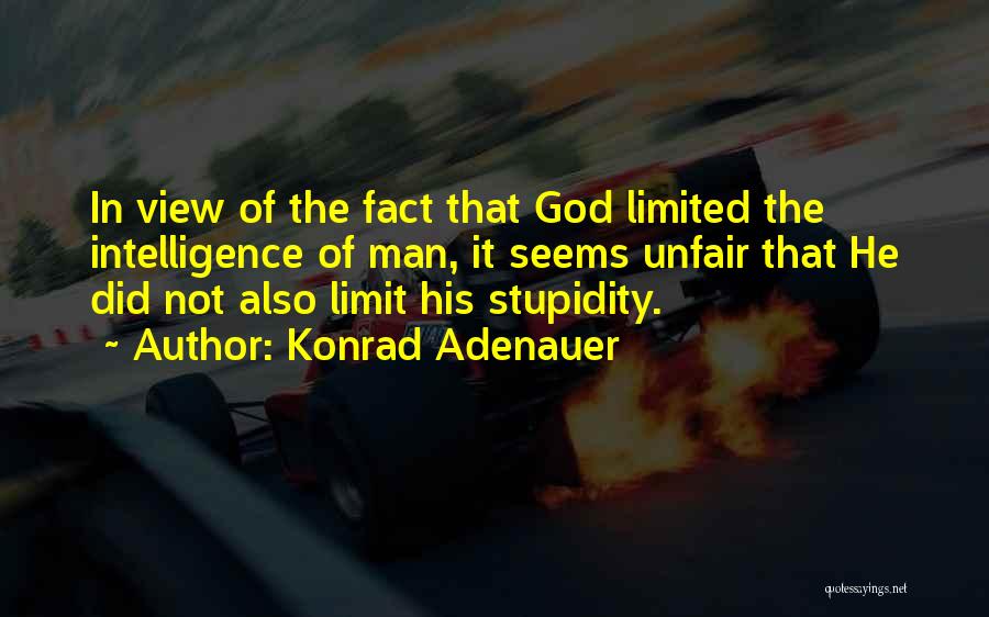 Konrad Adenauer Quotes: In View Of The Fact That God Limited The Intelligence Of Man, It Seems Unfair That He Did Not Also