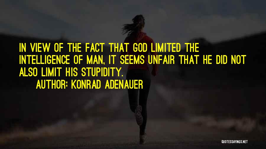 Konrad Adenauer Quotes: In View Of The Fact That God Limited The Intelligence Of Man, It Seems Unfair That He Did Not Also