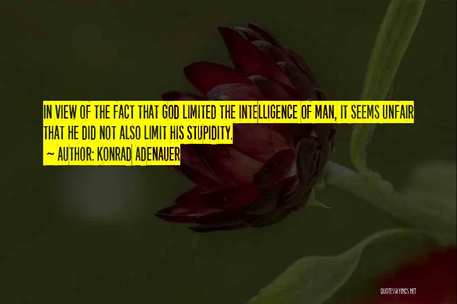 Konrad Adenauer Quotes: In View Of The Fact That God Limited The Intelligence Of Man, It Seems Unfair That He Did Not Also