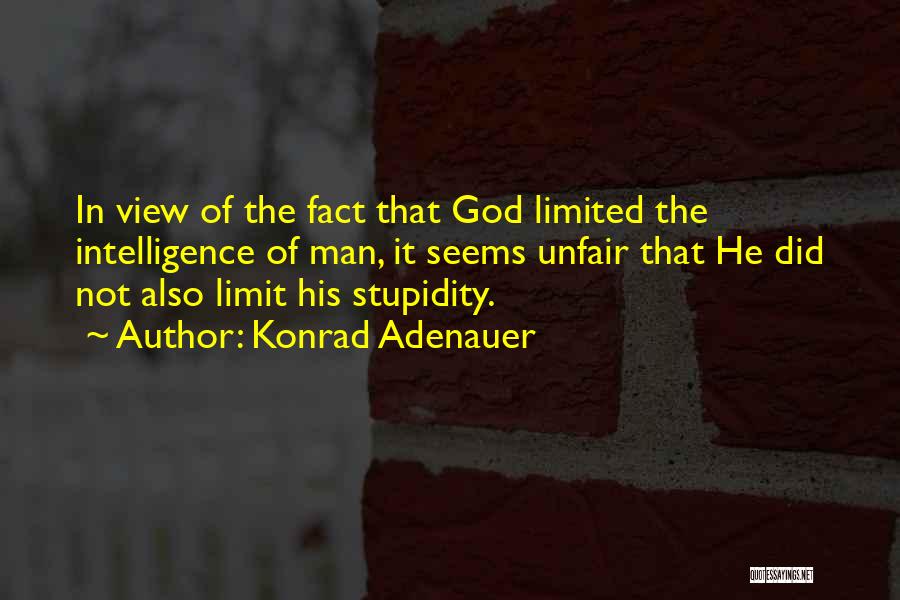 Konrad Adenauer Quotes: In View Of The Fact That God Limited The Intelligence Of Man, It Seems Unfair That He Did Not Also