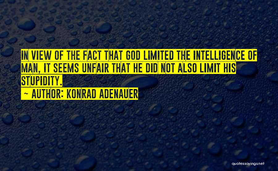 Konrad Adenauer Quotes: In View Of The Fact That God Limited The Intelligence Of Man, It Seems Unfair That He Did Not Also