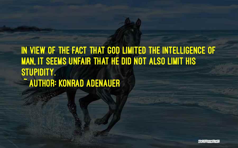 Konrad Adenauer Quotes: In View Of The Fact That God Limited The Intelligence Of Man, It Seems Unfair That He Did Not Also