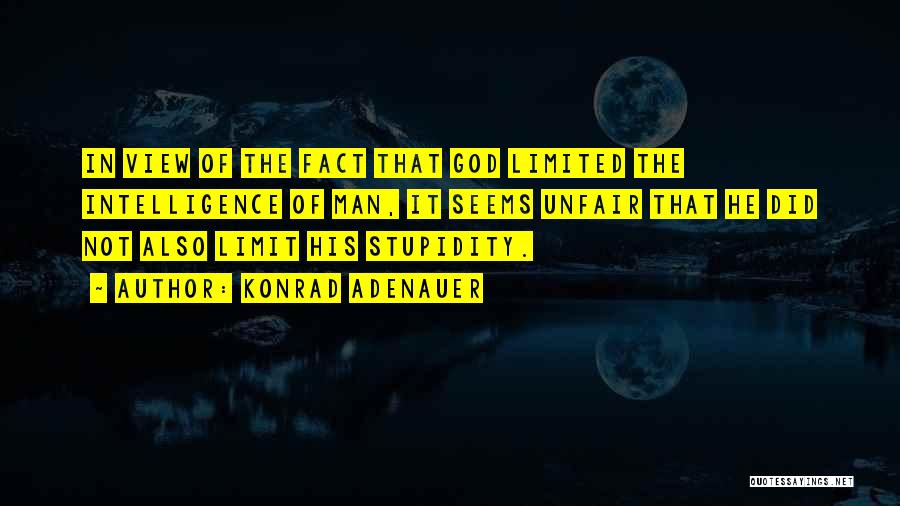 Konrad Adenauer Quotes: In View Of The Fact That God Limited The Intelligence Of Man, It Seems Unfair That He Did Not Also