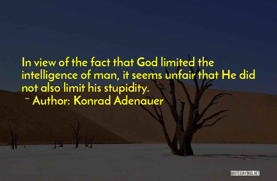 Konrad Adenauer Quotes: In View Of The Fact That God Limited The Intelligence Of Man, It Seems Unfair That He Did Not Also