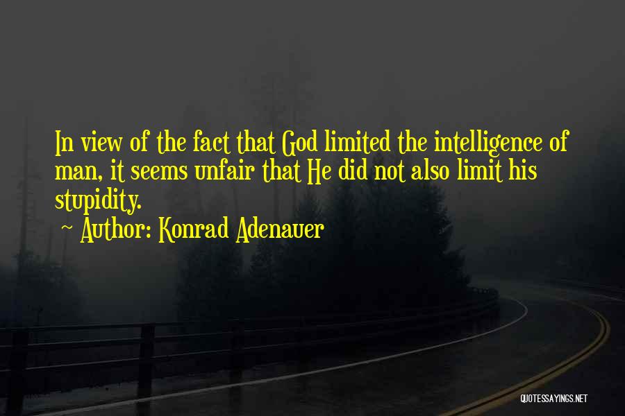 Konrad Adenauer Quotes: In View Of The Fact That God Limited The Intelligence Of Man, It Seems Unfair That He Did Not Also