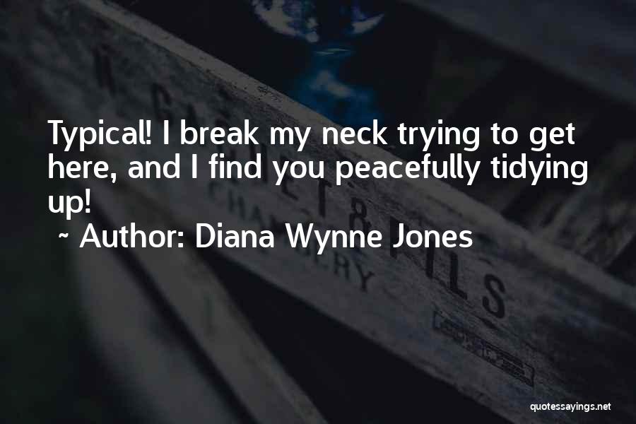 Diana Wynne Jones Quotes: Typical! I Break My Neck Trying To Get Here, And I Find You Peacefully Tidying Up!