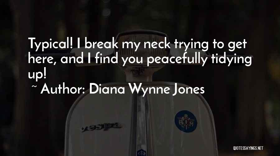 Diana Wynne Jones Quotes: Typical! I Break My Neck Trying To Get Here, And I Find You Peacefully Tidying Up!